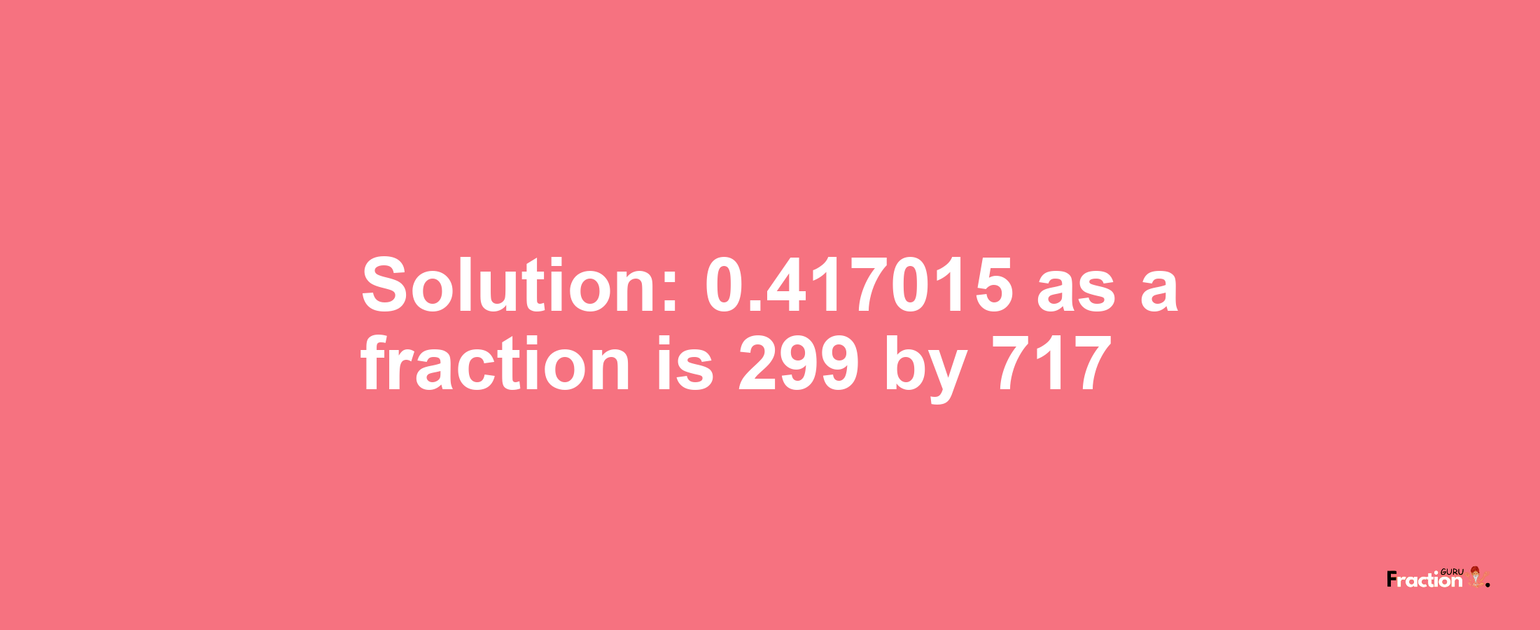 Solution:0.417015 as a fraction is 299/717